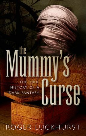The Mummy's Curse: the True History of a Dark Fantasy by Roger Luckhurst