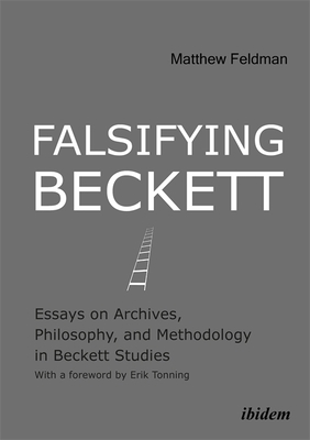 Falsifying Beckett: Essays on Archives, Philosophy, and Methodology in Beckett Studies by Matthew Feldman
