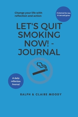 Let's Quit Smoking Now! - Journal: Change Your Life With Reflection & Action by Jcrm Journals, Claire Moody, Ralph Moody