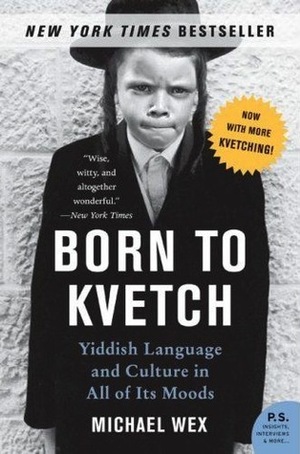 Born to Kvetch: Yiddish Language and Culture in All of Its Moods by Michael Wex