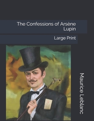 The Confessions of Arsène Lupin: Large Print by Maurice Leblanc