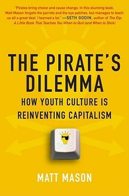 The Pirate's Dilemma: How Youth Culture Is Reinventing Capitalism by Matt Mason