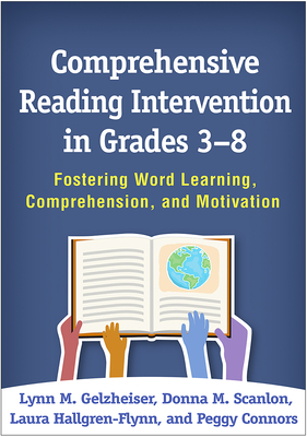 Comprehensive Reading Intervention in Grades 3-8: Fostering Word Learning, Comprehension, and Motivation by Donna M. Scanlon, Lynn M. Gelzheiser, Laura Hallgren-Flynn