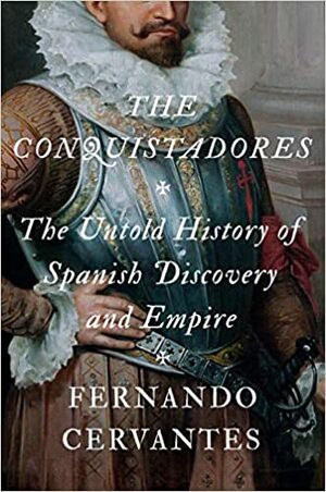 The Conquistadors: The Untold History of Spanish Discovery and Empire by Fernando Cervantes