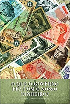 O Que o Governo Fez Com o Nosso Dinheiro? by Murray N. Rothbard