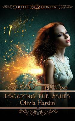 Escaping the Ashes: (Hotel Paranormal) by Olivia Hardin