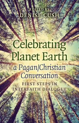 Celebrating Planet Earth, a Pagan/Christian Conversation: First Steps in Interfaith Dialogue by Denise Cush