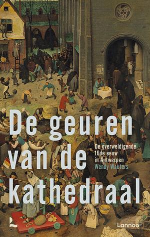 De geuren van de kathedraal. De overweldigende 16de eeuw in Antwerpen by Wendy Wauters