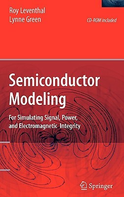 Semiconductor Modeling:: For Simulating Signal, Power, and Electromagnetic Integrity by Lynne Green, Roy Leventhal