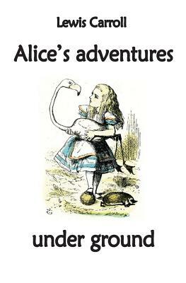 Alice's adventures under ground by Lewis Carroll