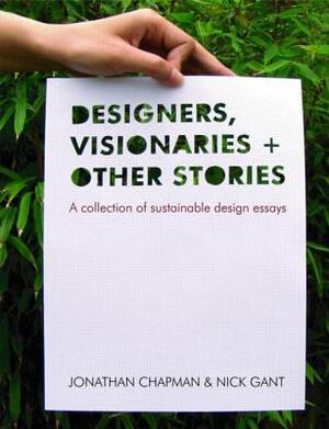 Designers Visionaries and Other Stories: A Collection of Sustainable Design Essays by Jonathan Chapman, Nick Gant