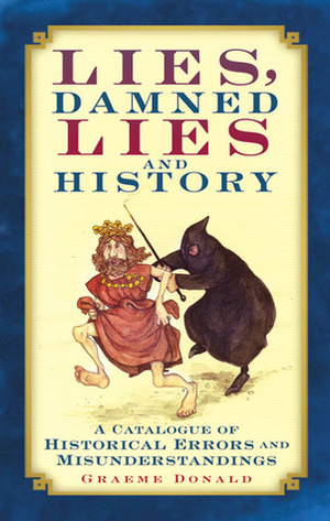 Lies, Damned Lies and History: A Catalogue of Historical Errors and Misunderstandings by Graeme Donald
