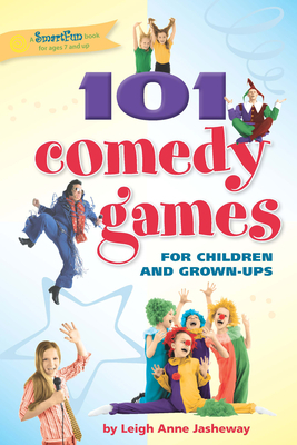 101 Comedy Games for Children and Grown-Ups by Leigh Anne Jasheway