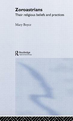 Zoroastrians: Their Religious Beliefs and Practices by Mary Boyce