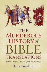 The Murderous History of Bible Translations: Power, Conflict, and the Quest for Meaning by Harry Freedman