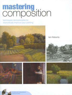 Mastering Composition: Techniques and Principles to Dramatically Improve Your Painting (Mastering (North Light Books)) by Ian Roberts