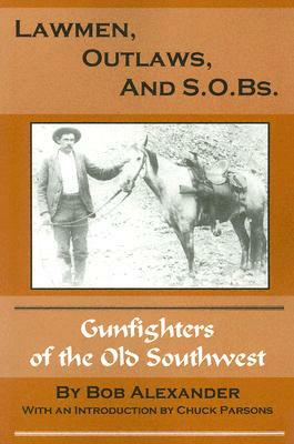 Lawmen, Outlaws, and S.O.Bs.: Gunfighters of the Old West by Bob Alexander