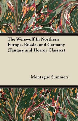 The Werewolf in Northern Europe, Russia, and Germany (Fantasy and Horror Classics) by Montague Summers