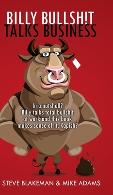 Billy Bullshit Talks Business: In a nutshell? Billy talks total bullsh*t at work and this book makes sense of it. Kapish? by Steve Blakeman, Mike Adams