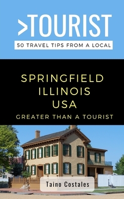Greater Than a Tourist- Springfield Illinois USA: 50 Travel Tips from a Local by Greater Than a. Tourist, Taino Costales