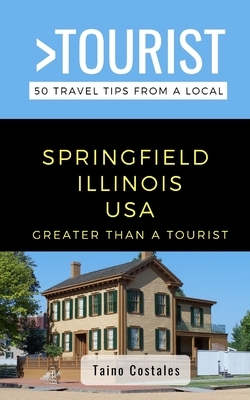 Greater Than a Tourist- Springfield Illinois USA: 50 Travel Tips from a Local by Taino Costales, Greater Than a. Tourist