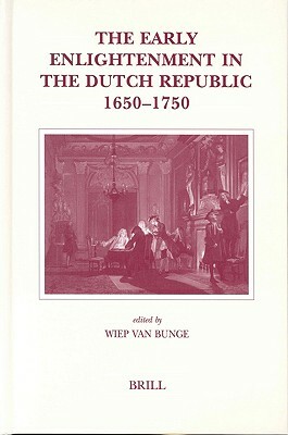 The Early Enlightenment in the Dutch Republic, 1650-1750: Selected Papers of a Conference Held at the Herzog August Bibliothek Wolfenbüttel, 22-23 Mar by Wiep van Bunge