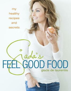 Giada's Feel Good Food: My Healthy Recipes and Secrets by Giada De Laurentiis