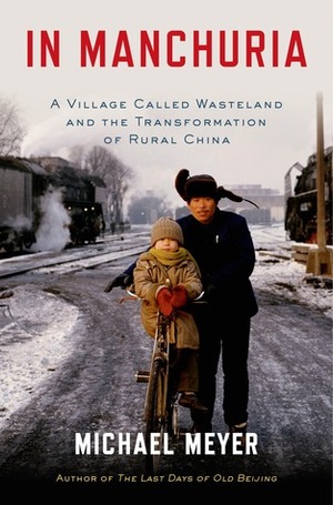 In Manchuria: Journeys Across China's Northeast Frontier by Michael Meyer