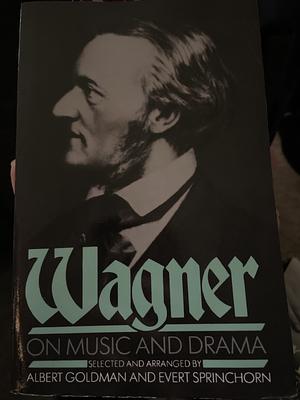Wagner on Music and Drama: A Selection from Richard Wagner's Prose Works; Arranged &amp; with an Introduction by Albert Goldman &amp; Evert Sprinchorn by Albert Harry Goldman, Evert Sprinchorn
