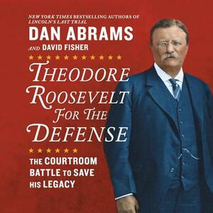 Theodore Roosevelt for the Defense: The Courtroom Battle to Save His Legacy by David Fisher