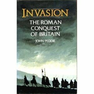 Invasion: The Roman Invasion of Britain in the Year AD 43 and the Events Leading to Their Occupation of the West Country by John Peddie