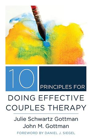 10 Principles for Doing Effective Couples Therapy by Julie Schwartz Gottman