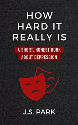 How Hard It Really Is: A Short, Honest Book About Depression by Rob Connelly, J.S. Park