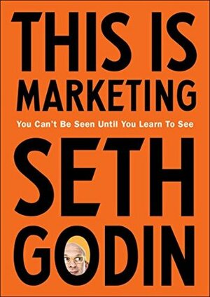 This is Marketing: You Can't Be Seen Until You Learn To See by Seth Godin