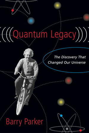 Quantum Legacy: The Discovery That Changed the Universe by Barry Parker