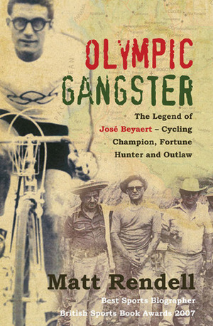 Olympic Gangster: The Legend of José Beyaert–Cycling Champion, Fortune Hunter and Outlaw by Matt Rendell