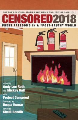 Censored 2018: Press Freedoms in a Post-Truth Society-The Top Censored Stories and Media Analysis of 2016-2017 by Andy Lee Roth, Khalil Bendib, Project Censored, Mickey Huff