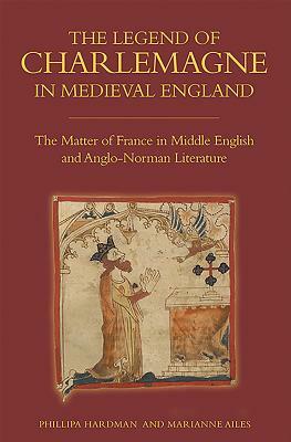 The Legend of Charlemagne in Medieval England: The Matter of France in Middle English and Anglo-Norman Literature by Phillipa Hardman, Marianne Ailes