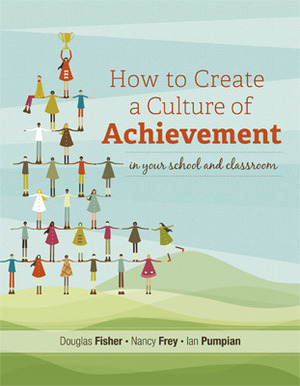 How to Create a Culture of Achievement in Your School and Classroom by Nancy Frey, Ian Pumpian, Douglas Fisher
