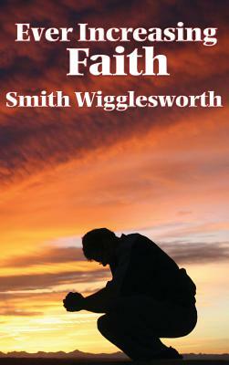 Ever Increasing Faith by Smith Wigglesworth