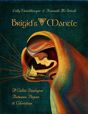 Brigid's Mantle: A Celtic Dialogue Between Pagan and Christian by Lilly Weichberger, Kenneth McIntosh