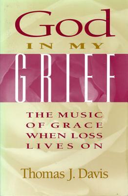 God in My Grief: The Music of Grace When Loss Lives on by Thomas J. Davis