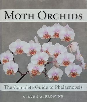 Moth Orchids: The Complete Guide to Phalaenopsis by Steven A. Frowine