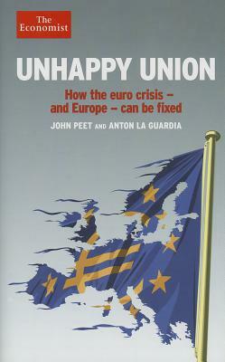 Unhappy Union: How the Euro Crisis - And Europe - Can Be Fixed by Anton La Guardia, The Economist, John Peet