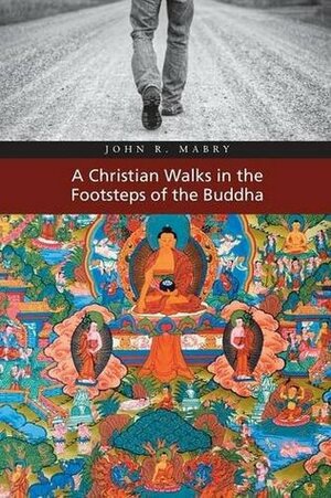 A Christian Walks in the Footsteps of the Buddha by John R. Mabry