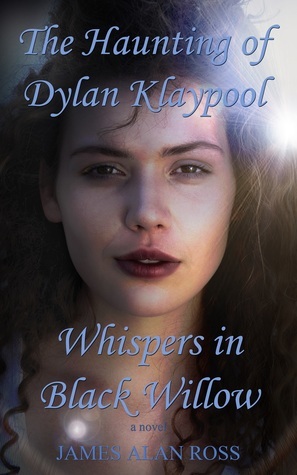 The Haunting of Dylan Klaypool: Whispers in Black Willow (Book One) by James Alan Ross