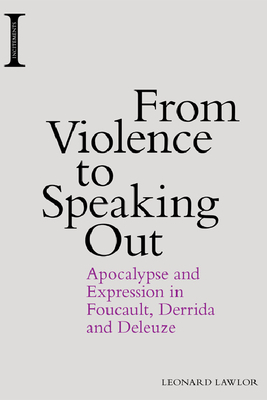 From Violence to Speaking Out: Apocalypse and Expression in Foucault, Derrida and Deleuze by Leonard Lawlor