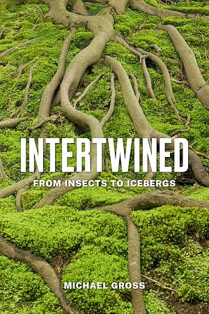 Intertwined: From Insects to Icebergs by Michael Gross