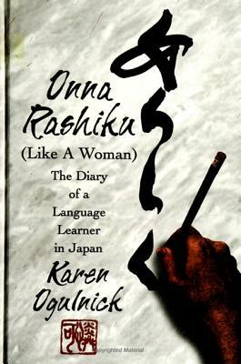 Onna Rashiku (Like a Woman): The Diary of a Language Learner in Japan by Karen Ogulnick