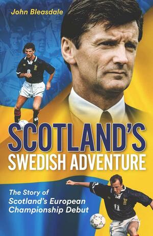 Scotland's Swedish Adventure: The Story of Scotland's European Championship Debut by John Bleasdale